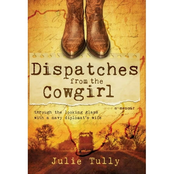 Dispatches from the Cowgirl: Through the Looking Glass with a Navy Diplomat's Wife, (Hardcover)