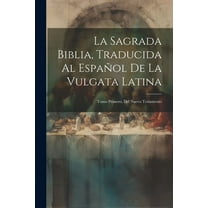 La Sagrada Biblia, Traducida Al Espa?ol De La Vulgata Latina: Tomo Primero, Del Nuevo Testamento