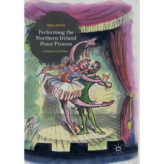 Performing the Northern Ireland Peace Process: In Defence of Politics, (Paperback)