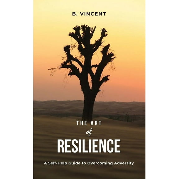 The Art of Resilience: A Self-Help Guide to Overcoming Adversity, (Hardcover)