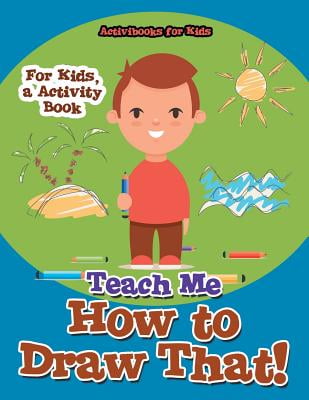 Teach Me How to Draw That! for Kids, a Activity Book Teach Me How to Draw That! for Kids, a Activity Book