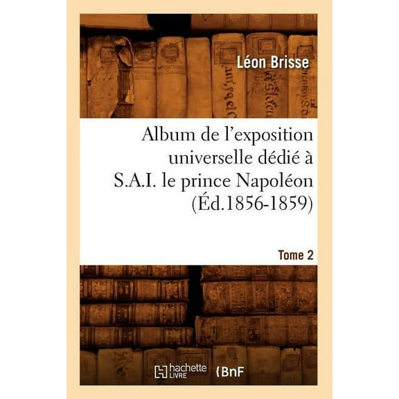 Savoirs Et Traditions: Album de l'Exposition Universelle Dédié À S. A. I. Le Prince Napoléon. Tome 2 (Éd.1856-1859) (Paperback)