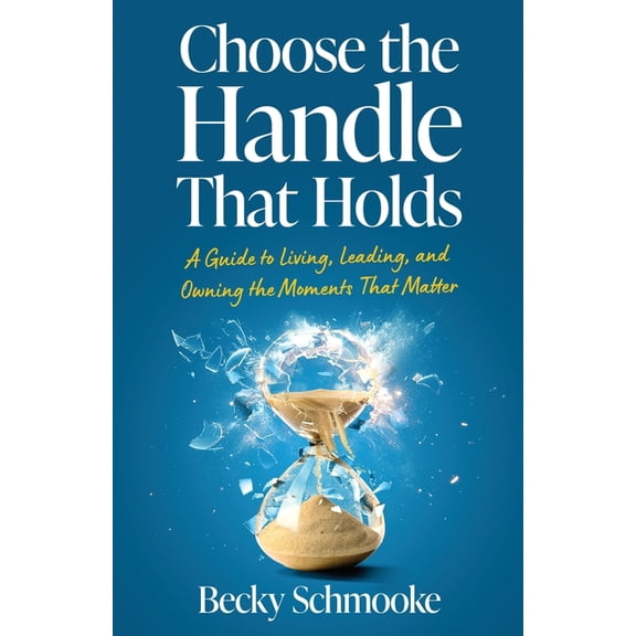 Choose the Handle That Holds: A Guide to Living, Leading and Owning the Moments That Matter, (Paperback)