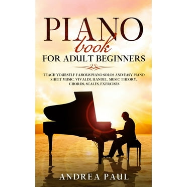 Piano Book for Adult Beginners: Teach Yourself Famous Piano Solos and Easy Piano Sheet Music, Vivaldi, Handel, Music Theory, Chords, Scales, Exercises (Paperback)