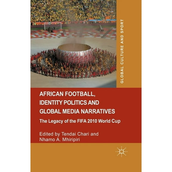 Global Culture and Sport African Football, Identity Politics and Global Media Narratives: The Legacy of the Fifa 2010 World Cup, (Paperback)