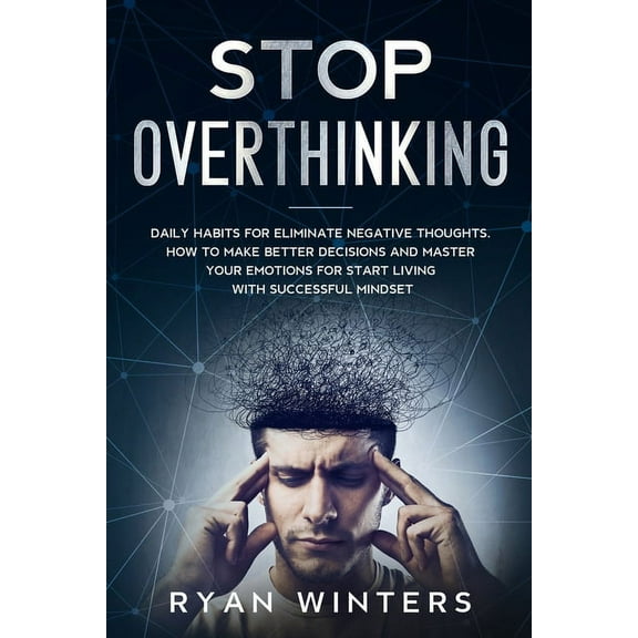Stop Overthinking: Daily habits for eliminate negative thoughts. How to make better decisions and master your emotions f, (Paperback)