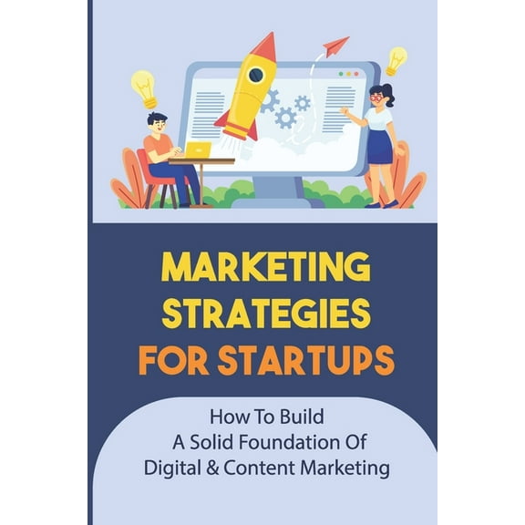 Marketing Strategies For Startups : How To Build A Solid Foundation Of Digital & Content Marketing: Digital Marketing Plan (Paperback)