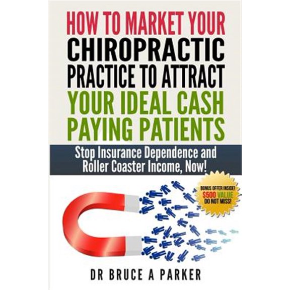 Pre-Owned How to Market Your Chiropractic Practice to Attract Your Ideal Cash Paying Patients: Stop Insurance Dependence and Roller Coaster Income Now