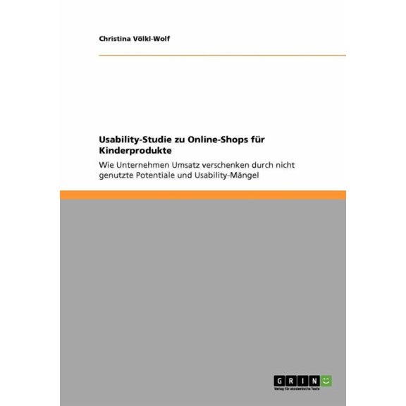 Usability-Studie zu Online-Shops für Kinderprodukte: Wie Unternehmen Umsatz verschenken durch nicht genutzte Potentiale und Usability-Mängel (Paperback)