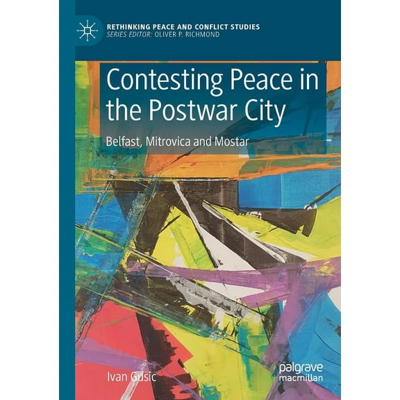 Rethinking Peace and Conflict Studies Contesting Peace in the Postwar City: Belfast, Mitrovica and Mostar, (Paperback)