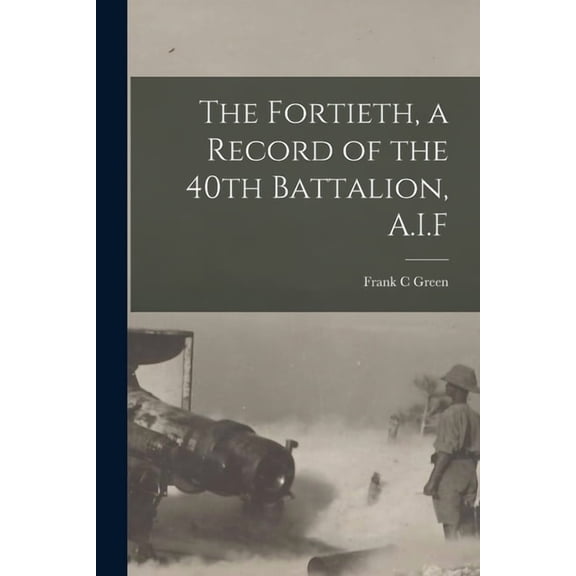 The Fortieth, a Record of the 40th Battalion, A.I.F (Paperback)