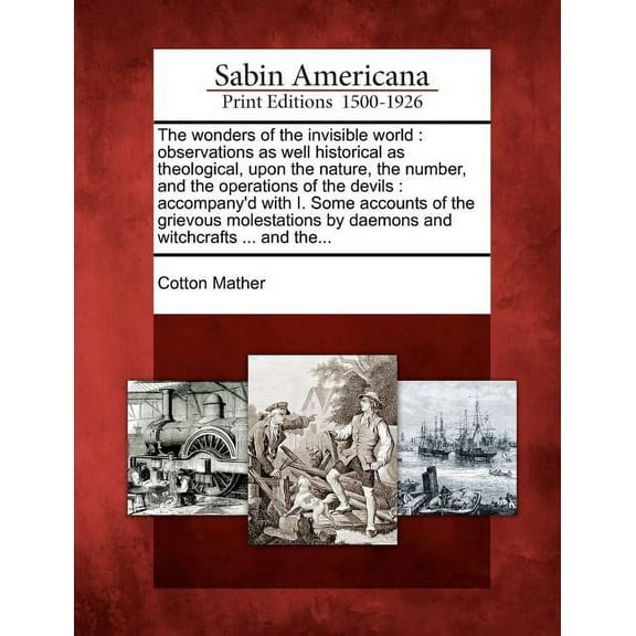 The Wonders of the Invisible World: Observations as Well Historical as Theological, Upon the Nature, the Number, and the, (Paperback)