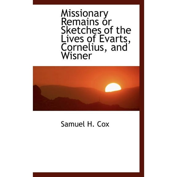 Missionary Remains or Sketches of the Lives of Evarts, Cornelius, and Wisner (Hardcover)