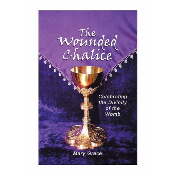 Wounded Chalice : Celebrating the Divinity of the Womb