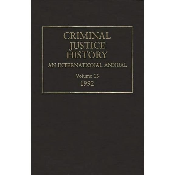 Criminal Justice History Criminal Justice History: An International Annual; Volume 13, 1992, (Hardcover)