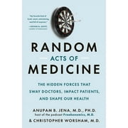 Random Acts of Medicine : The Hidden Forces That Sway Doctors, Impact Patients, and Shape Our Health (Hardcover)