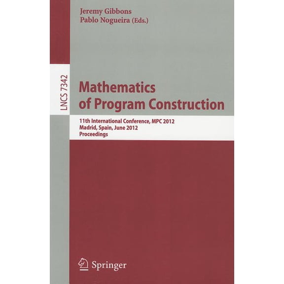 Mathematics of Program Construction: 11th International Conference, MPC 2012, Madrid, Spain, June 25-27, 2012, Proceedin, (Paperback)