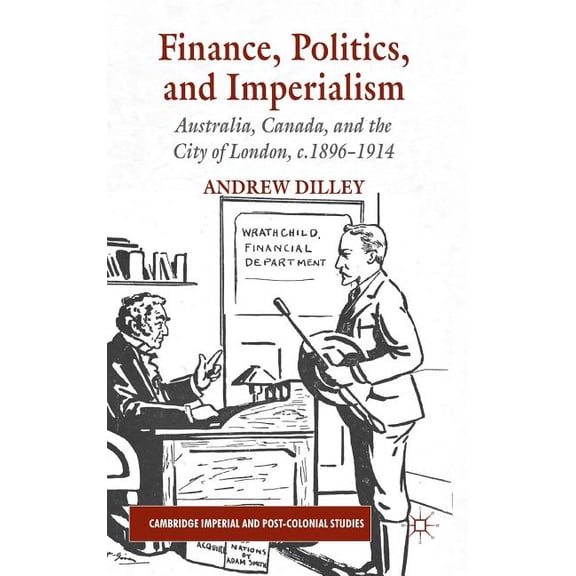 Cambridge Imperial and Post-Colonial Stu Finance, Politics, and Imperialism: Australia, Canada, and the City of London, c.1896-1914, (Hardcover)
