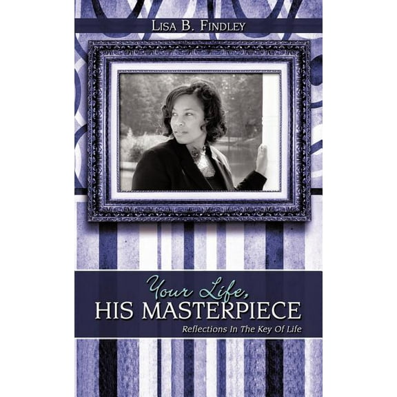 Your Life, His Masterpiece: Reflections In The Key Of Life (Paperback) by Lisa B Findley