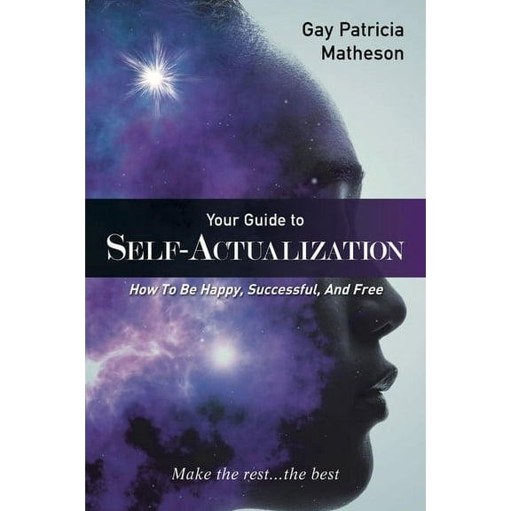 Your Guide to Self-actualization : How to Be Happy, Successful, and Free
