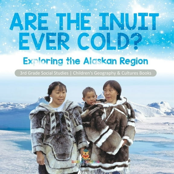 Are the Inuit Ever Cold?: Exploring the Alaskan Region 3rd Grade Social Studies Children's Geography & Cultures Books (Paperback)