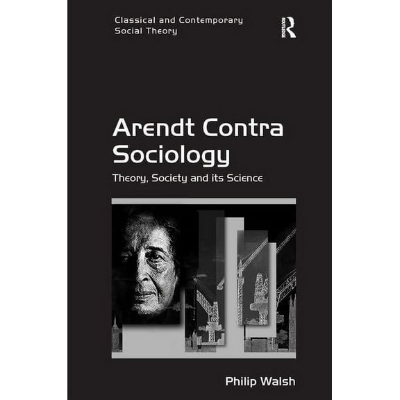 Arendt Contra Sociology: Theory, Society and its Science, (Hardcover)