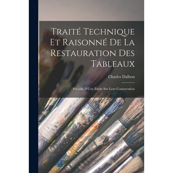 Traité Technique Et Raisonné De La Restauration Des Tableaux: Précéde D'Une Étude Sur Leur Conservation (Paperback)