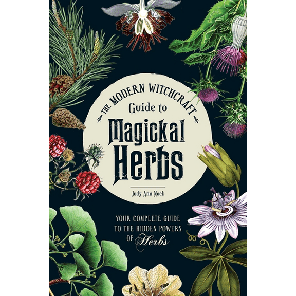 Modern Witchcraft Magic, Spells, Rituals The Modern Witchcraft Guide to Magickal Herbs: Your Complete Guide to the Hidden Powers of Herbs, (Hardcover)