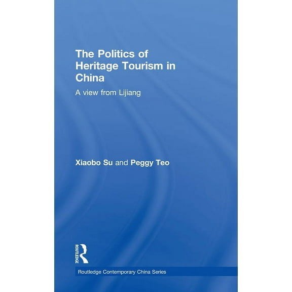 Routledge Contemporary China The Politics of Heritage Tourism in China: A View from Lijiang, Book 43, (Hardcover)