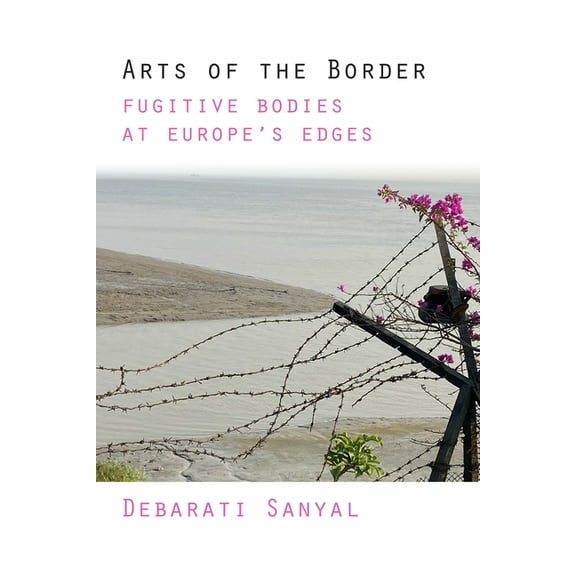 Arts of the Border: Fugitive Bodies at Europe's Edges, (Paperback)