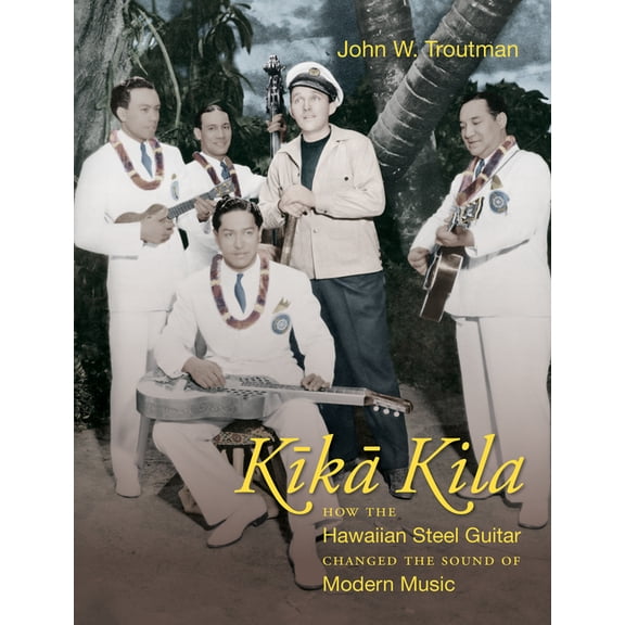 Kika Kila: How the Hawaiian Steel Guitar Changed the Sound of Modern Music, (Paperback)