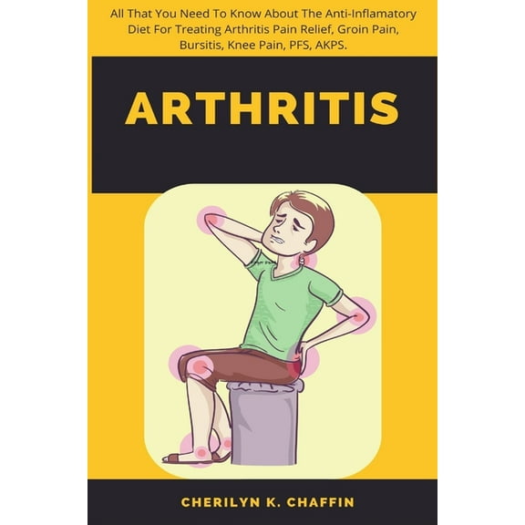 Arthritis: All That You Need To Know About The Anti-Inflamatory Diet For Treating Arthritis Pain Relief, Groin Pain, Bur, (Paperback)
