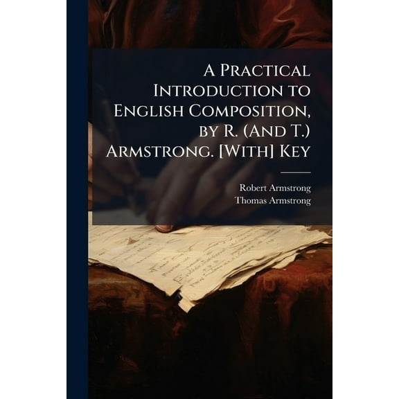 A Practical Introduction to English Composition, by R. (And T.) Armstrong. [With] Key (Paperback)