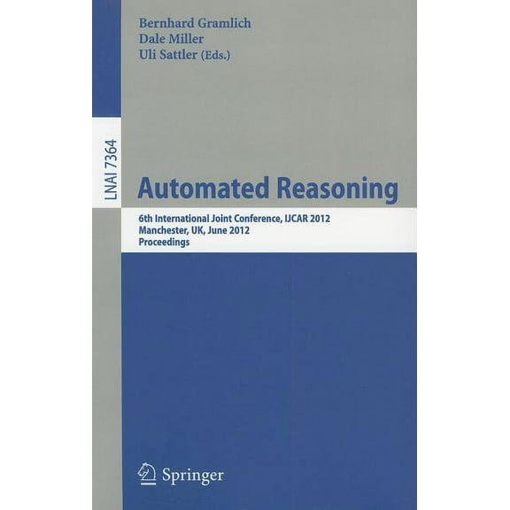 Automated Reasoning: 6th International Joint Conference, Ijcar 2012, Manchester, Uk, June 26-29, 2012, Proceedings, (Paperback)