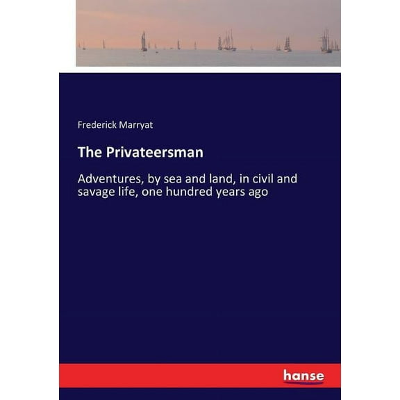 The Privateersman: Adventures, by sea and land, in civil and savage life, one hundred years ago, (Paperback)