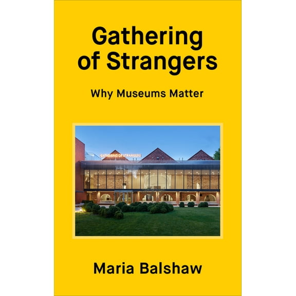 Gathering of Strangers : Why Museums Matter (Hardcover)