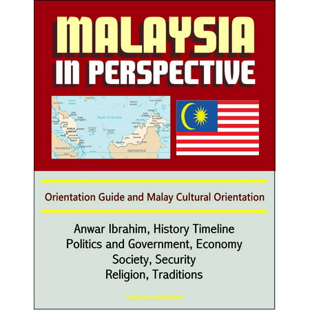 Malaysia in Perspective: Orientation Guide and Malay Cultural Orientation: Anwar Ibrahim, History Timeline, Politics and Government, Economy, Society, Security, Religion, Traditions -