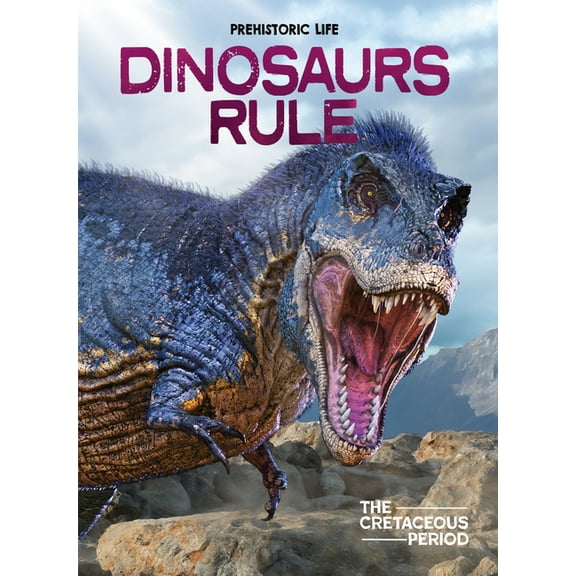 Prehistoric Life Dinosaurs Rule: The Cretaceous Period, (Hardcover)