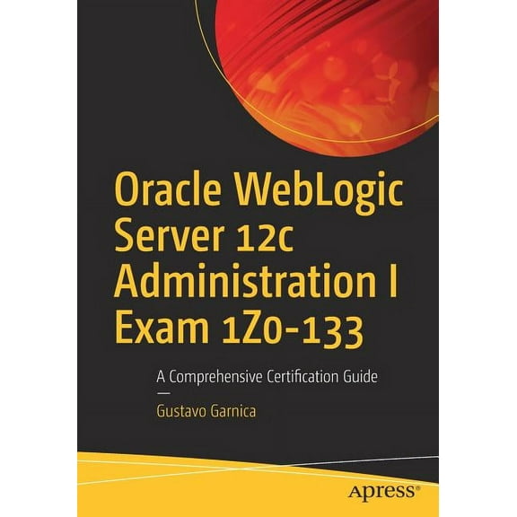 Oracle Weblogic Server 12c Administration I Exam 1z0-133: A Comprehensive Certification Guide, (Paperback)