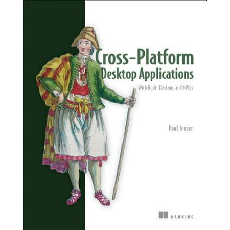 Cross-Platform Desktop Applications : Using Node, Electron, and (Best Node Js Applications)