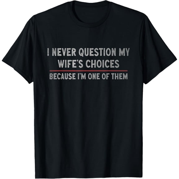 "I Never Question My Wife's Choices Because I'm One Of Them" T-Shirt