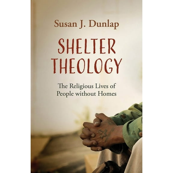 Shelter Theology: The Religious Lives of People Without Homes, (Hardcover)