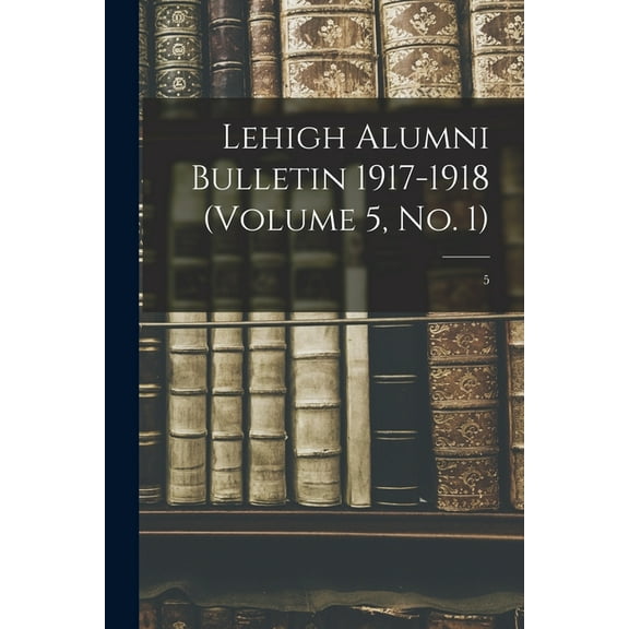 Lehigh Alumni Bulletin 1917-1918 (volume 5, No. 1); 5, (Paperback)
