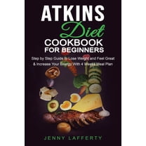 Atkins Diet Cookbook for Beginners : Step by Step Guide to Lose Weight and Feel Great & Increase Your Energy With 4 Weeks Meal Plan (Paperback)