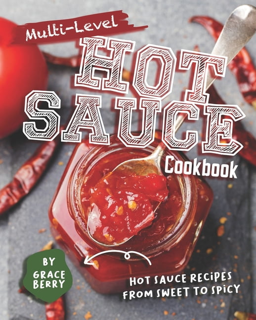 MultiLevel Hot Sauce Cookbook Hot Sauce Recipes from Sweet to Spicy