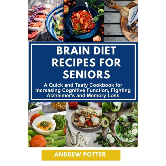 Brain Diet Recipes for Seniors: A Quick and Tasty Cookbook for Increasing Cognitive Function, Fighting Alzheimer's and M, (Paperback)