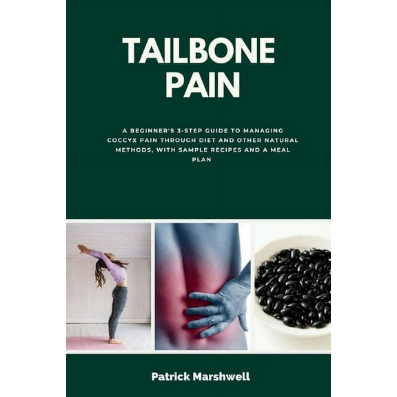 Tailbone Pain: A Beginner's 3-Step Guide to Managing Coccyx Pain Through Diet and Other Natural Methods, With Sample Rec, (Paperback)