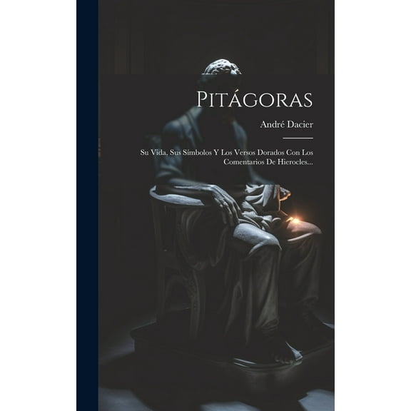 Pitágoras: Su Vida, Sus Símbolos Y Los Versos Dorados Con Los Comentarios De Hierocles... (Hardcover)