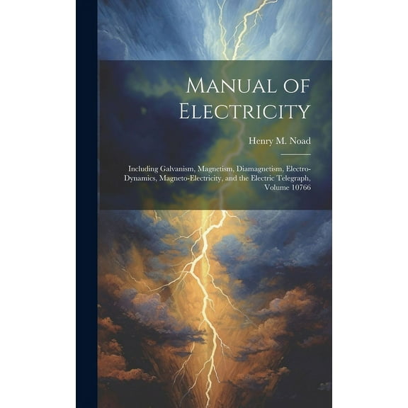 Manual of Electricity: Including Galvanism, Magnetism, Diamagnetism, Electro-Dynamics, Magneto-Electricity, and the Electric Telegraph, Volume 10766 (Hardcover)