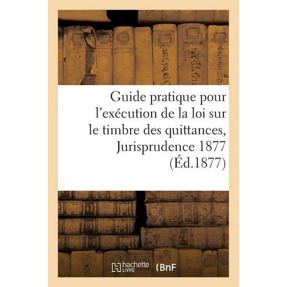 Sciences Sociales: Guide Pratique Pour l'Exécution de la Loi Sur Le Timbre Des Quittances, Jurisprudence 1877 (Paperback)